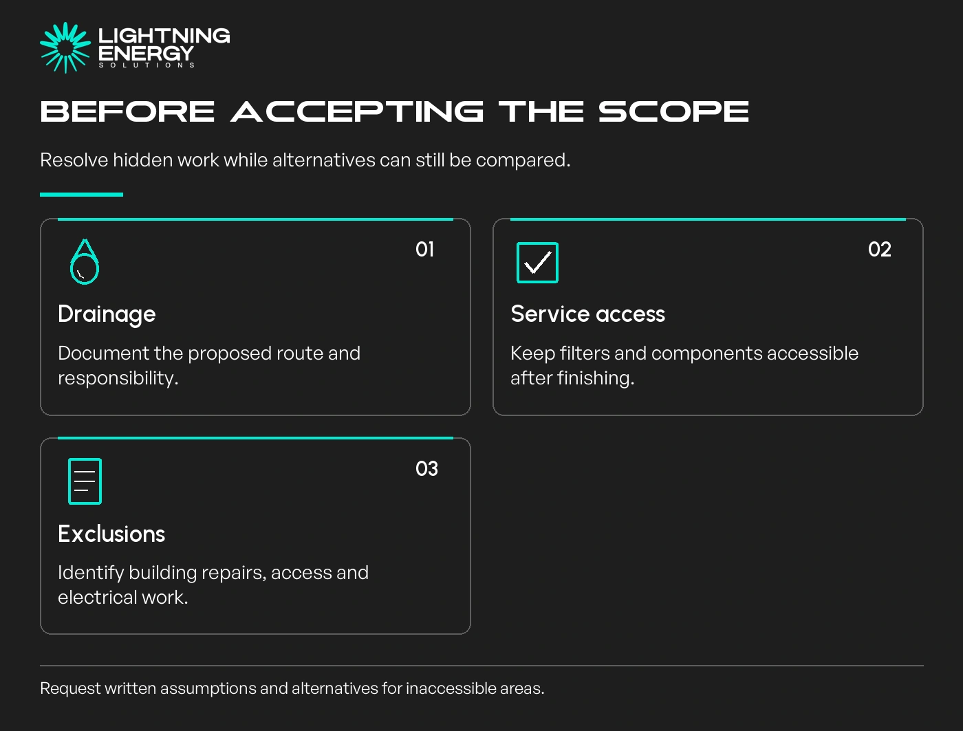 Before accepting the scope. Drainage: Document the proposed route and responsibility.; Service access: Keep filters and components accessible after finishing.; Exclusions: Identify building repairs, access and electrical work.